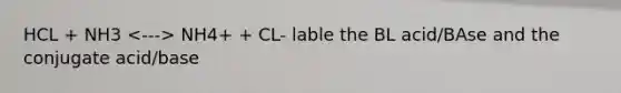 HCL + NH3 NH4+ + CL- lable the BL acid/BAse and the conjugate acid/base