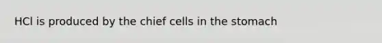 HCl is produced by the chief cells in the stomach