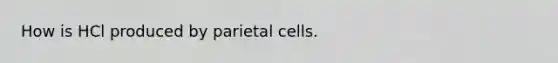 How is HCl produced by parietal cells.