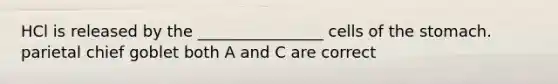 HCl is released by the ________________ cells of the stomach. parietal chief goblet both A and C are correct