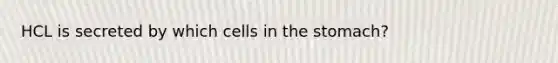 HCL is secreted by which cells in the stomach?