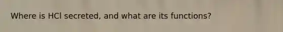 Where is HCl secreted, and what are its functions?