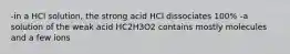 -in a HCl solution, the strong acid HCl dissociates 100% -a solution of the weak acid HC2H3O2 contains mostly molecules and a few ions