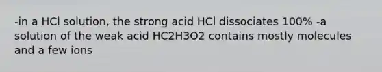 -in a HCl solution, the strong acid HCl dissociates 100% -a solution of the weak acid HC2H3O2 contains mostly molecules and a few ions