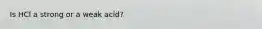 Is HCl a strong or a weak acid?