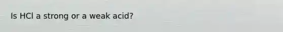 Is HCl a strong or a weak acid?