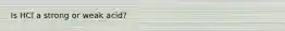 Is HCl a strong or weak acid?