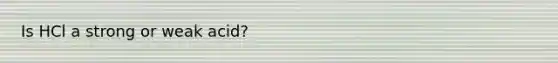 Is HCl a strong or weak acid?