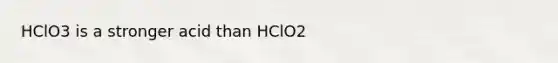 HClO3 is a stronger acid than HClO2