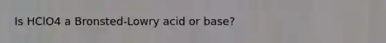 Is HClO4 a Bronsted-Lowry acid or base?