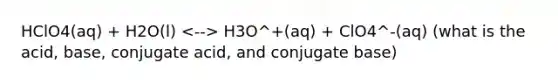 HClO4(aq) + H2O(l) H3O^+(aq) + ClO4^-(aq) (what is the acid, base, conjugate acid, and conjugate base)