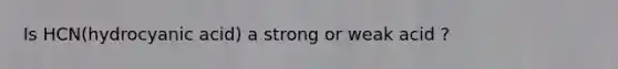 Is HCN(hydrocyanic acid) a strong or weak acid ?