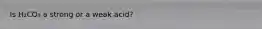 Is H₂CO₃ a strong or a weak acid?