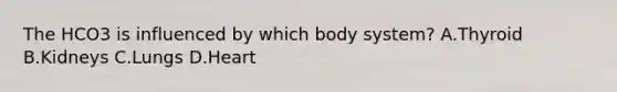 The HCO3 is influenced by which body system? A.Thyroid B.Kidneys C.Lungs D.Heart