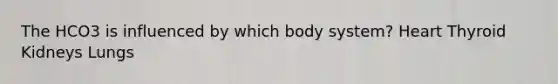 The HCO3 is influenced by which body system? Heart Thyroid Kidneys Lungs