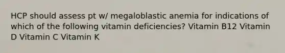 HCP should assess pt w/ megaloblastic anemia for indications of which of the following vitamin deficiencies? Vitamin B12 Vitamin D Vitamin C Vitamin K