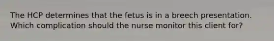 The HCP determines that the fetus is in a breech presentation. Which complication should the nurse monitor this client for?