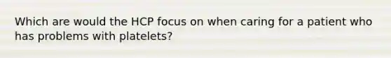 Which are would the HCP focus on when caring for a patient who has problems with platelets?