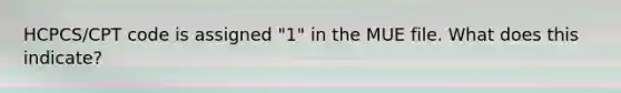 HCPCS/CPT code is assigned "1" in the MUE file. What does this indicate?