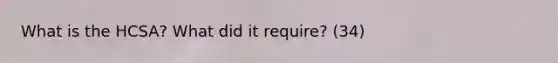 What is the HCSA? What did it require? (34)