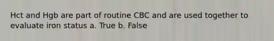 Hct and Hgb are part of routine CBC and are used together to evaluate iron status a. True b. False