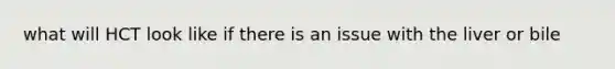 what will HCT look like if there is an issue with the liver or bile