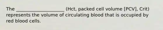 The _____________________ (Hct, packed cell volume [PCV], Crit) represents the volume of circulating blood that is occupied by red blood cells.