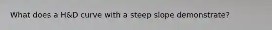 What does a H&D curve with a steep slope demonstrate?