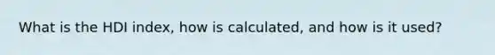 What is the HDI index, how is calculated, and how is it used?