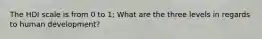 The HDI scale is from 0 to 1; What are the three levels in regards to human development?