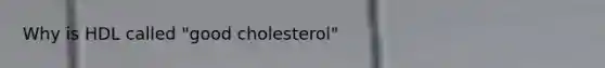 Why is HDL called "good cholesterol"