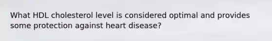 What HDL cholesterol level is considered optimal and provides some protection against heart disease?