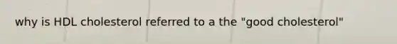 why is HDL cholesterol referred to a the "good cholesterol"
