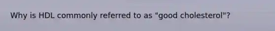Why is HDL commonly referred to as "good cholesterol"?