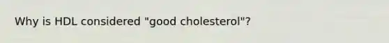 Why is HDL considered "good cholesterol"?