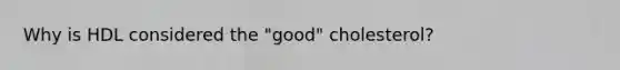 Why is HDL considered the "good" cholesterol?