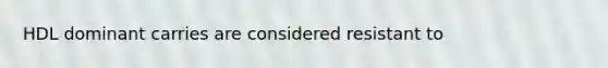 HDL dominant carries are considered resistant to