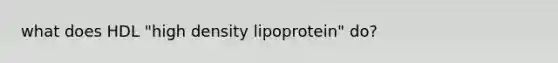 what does HDL "high density lipoprotein" do?