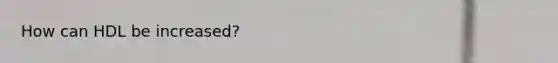 How can HDL be increased?