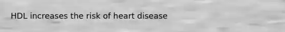 HDL increases the risk of heart disease