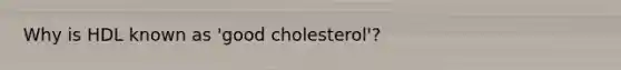 Why is HDL known as 'good cholesterol'?