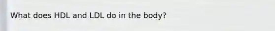 What does HDL and LDL do in the body?