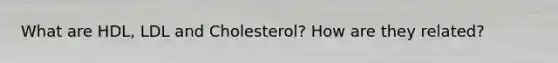 What are HDL, LDL and Cholesterol? How are they related?