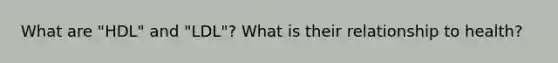 What are "HDL" and "LDL"? What is their relationship to health?