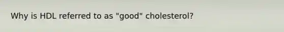 Why is HDL referred to as "good" cholesterol?