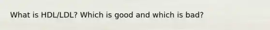 What is HDL/LDL? Which is good and which is bad?