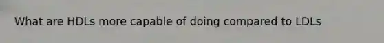 What are HDLs more capable of doing compared to LDLs