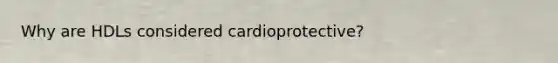 Why are HDLs considered cardioprotective?