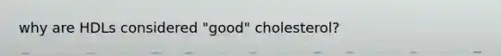 why are HDLs considered "good" cholesterol?