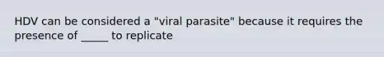 HDV can be considered a "viral parasite" because it requires the presence of _____ to replicate